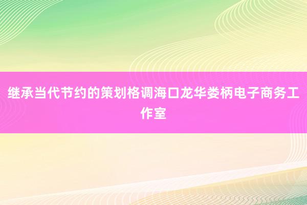 继承当代节约的策划格调海口龙华娄柄电子商务工作室