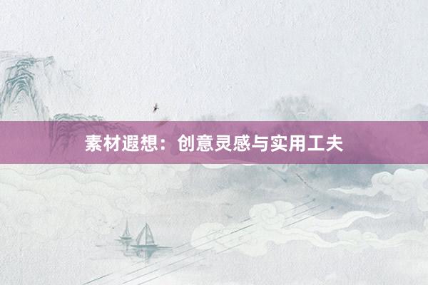 素材遐想：创意灵感与实用工夫