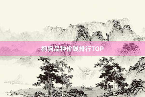 狗狗品种价钱排行TOP